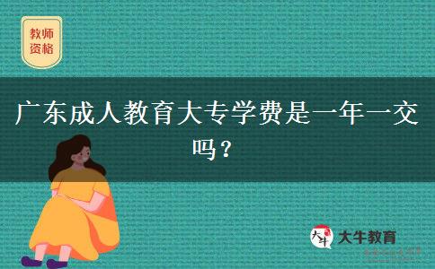 廣東成人教育大專學(xué)費(fèi)是一年一交嗎？