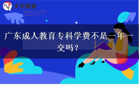 廣東成人教育?？茖W(xué)費(fèi)不是一年一交嗎？