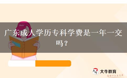 廣東成人學(xué)歷?？茖W(xué)費(fèi)是一年一交嗎？