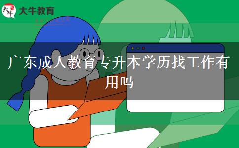 廣東成人教育專升本學(xué)歷找工作有用嗎