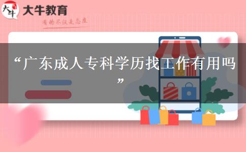 “廣東成人?？茖W(xué)歷找工作有用嗎”