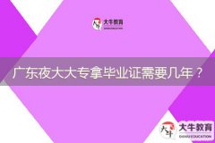 廣東夜大大專拿畢業(yè)證需要幾年？