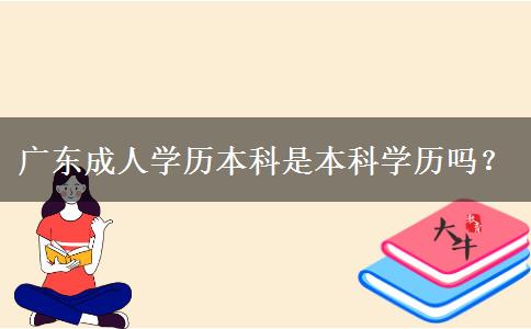 廣東成人學(xué)歷本科是本科學(xué)歷嗎？