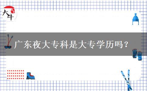 廣東夜大專科是大專學(xué)歷嗎？