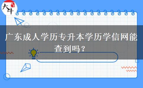 廣東成人學(xué)歷專升本學(xué)歷學(xué)信網(wǎng)能查到嗎？