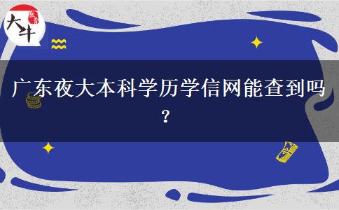 廣東夜大本科學(xué)歷學(xué)信網(wǎng)能查到嗎？