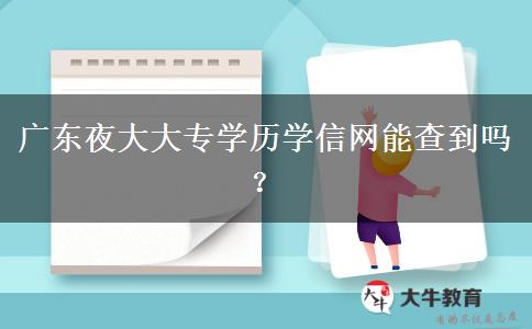 廣東夜大大專學(xué)歷學(xué)信網(wǎng)能查到嗎？