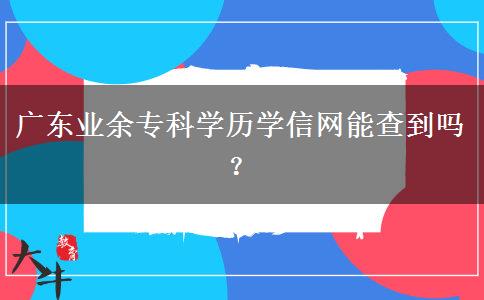 廣東業(yè)余?？茖W歷學信網(wǎng)能查到嗎？