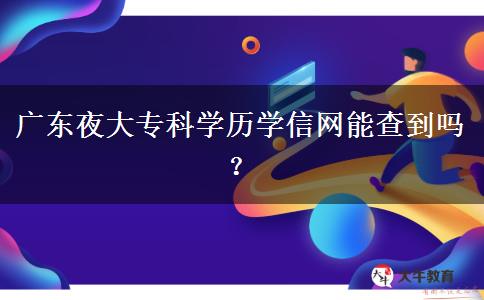 廣東夜大?？茖W(xué)歷學(xué)信網(wǎng)能查到嗎？