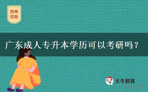 廣東成人專升本學(xué)歷可以考研嗎？