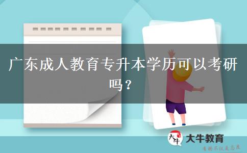 廣東成人教育專升本學(xué)歷可以考研嗎？