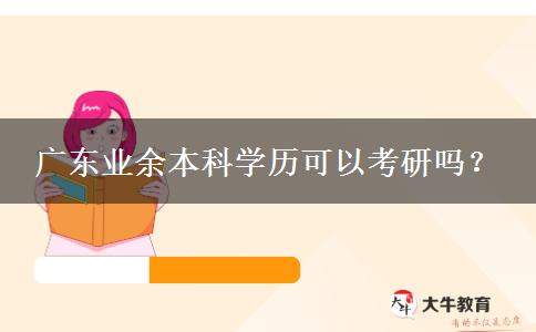 廣東業(yè)余本科學(xué)歷可以考研嗎？