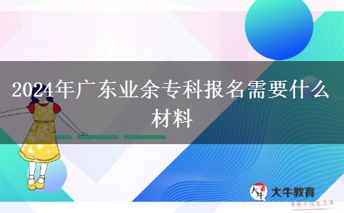 2024年廣東業(yè)余?？茍?bào)名需要什么材料