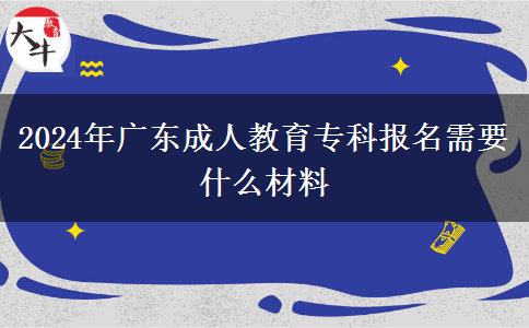 2024年廣東成人教育?？茍?bào)名需要什么材料