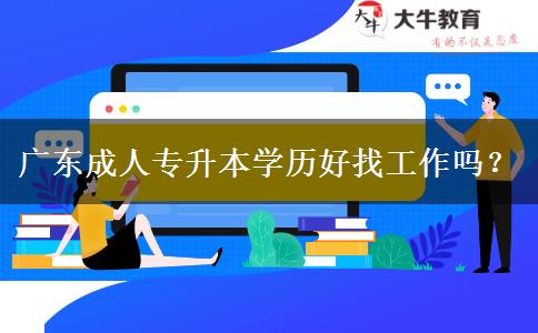 廣東成人專升本學(xué)歷好找工作嗎？