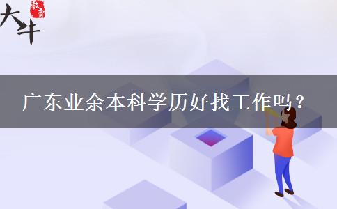 廣東業(yè)余本科學歷好找工作嗎？