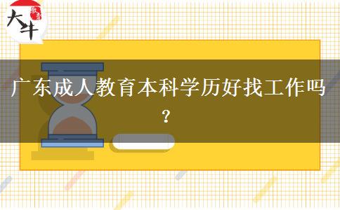 廣東成人教育本科學(xué)歷好找工作嗎？