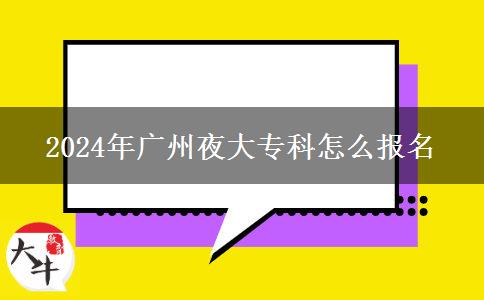 2024年廣州夜大專科怎么報名