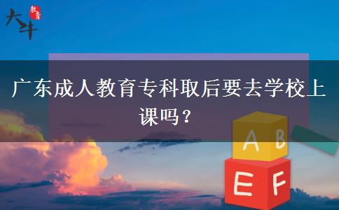 廣東成人教育?？迫『笠W(xué)校上課嗎？