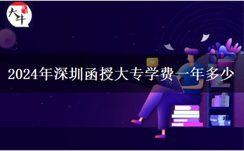 2024年深圳函授大專學(xué)費一年多少