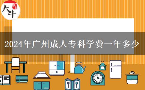 2024年廣州成人專科學費一年多少