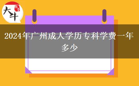 2024年廣州成人學(xué)歷?？茖W(xué)費(fèi)一年多少