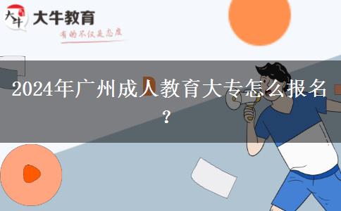 2024年廣州成人教育大專怎么報(bào)名？