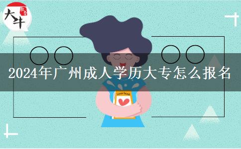 2024年廣州成人學(xué)歷大專怎么報(bào)名