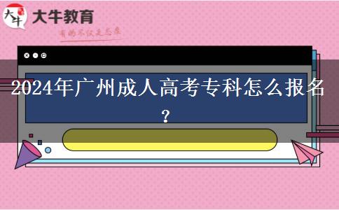 2024年廣州成人高考專科怎么報名？