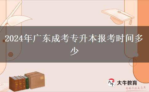 2024年廣東成考專升本報(bào)考時(shí)間多少