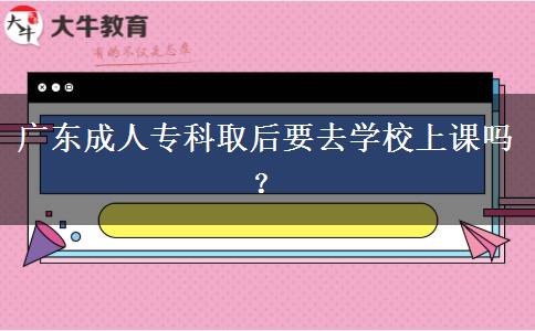 廣東成人?？迫『笠W校上課嗎？