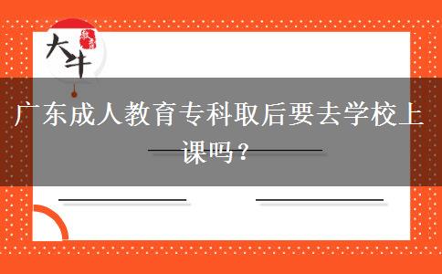 廣東成人教育?？迫『笠W(xué)校上課嗎？