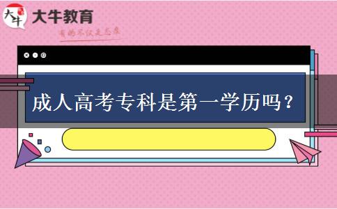 成人高考專科是第一學(xué)歷嗎？