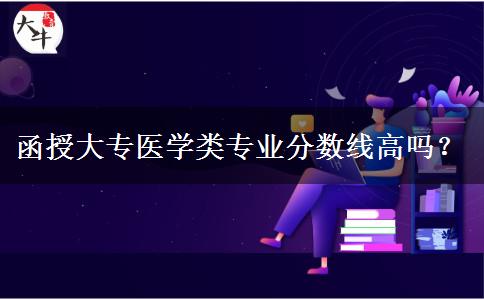 函授大專醫(yī)學(xué)類專業(yè)分?jǐn)?shù)線高嗎？