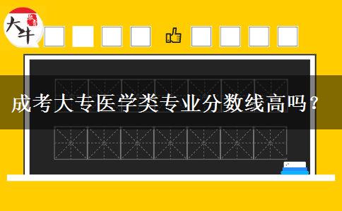 成考大專醫(yī)學(xué)類專業(yè)分?jǐn)?shù)線高嗎？