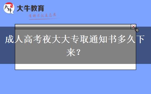 成人高考夜大大專取通知書多久下來？