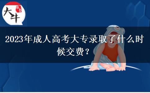 2023年成人高考大專錄取了什么時(shí)候交費(fèi)？