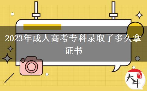 2023年成人高考專(zhuān)科錄取了多久拿證書(shū)