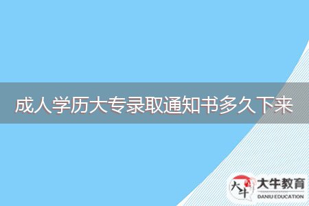 成人學歷大專錄取通知書多久下來