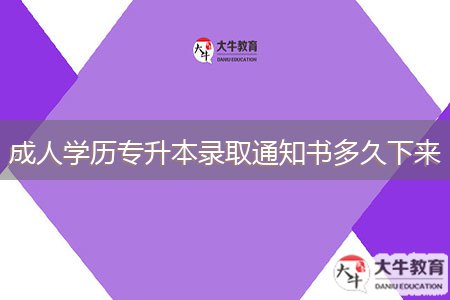 成人學(xué)歷專(zhuān)升本錄取通知書(shū)多久下來(lái)