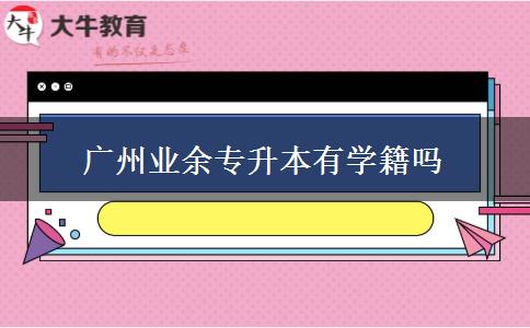 廣州業(yè)余專升本有學籍嗎