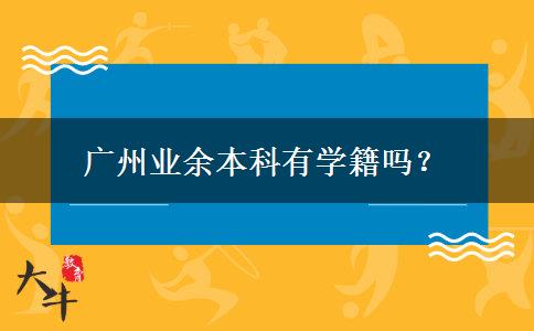 廣州業(yè)余本科有學(xué)籍嗎？