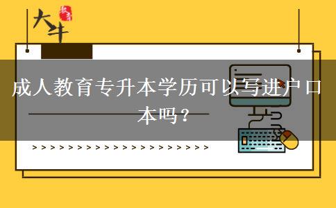 成人教育專升本學(xué)歷可以寫進(jìn)戶口本嗎？