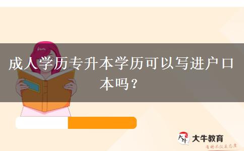 成人學(xué)歷專升本學(xué)歷可以寫進(jìn)戶口本嗎？