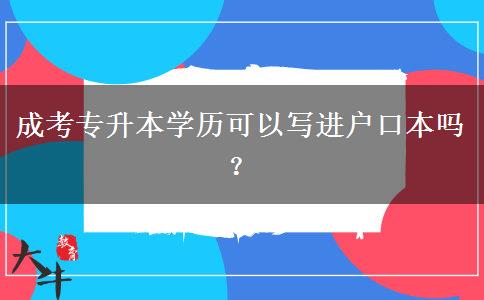 成考專升本學(xué)歷可以寫進(jìn)戶口本嗎？