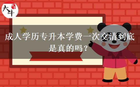 成人學(xué)歷專升本學(xué)費(fèi)一次交清到底是真的嗎？