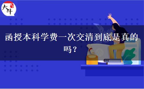 函授本科學費一次交清到底是真的嗎？