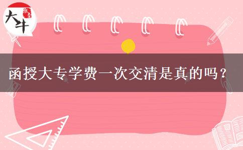 函授大專學(xué)費(fèi)一次交清是真的嗎？