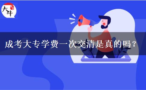 成考大專學(xué)費(fèi)一次交清是真的嗎？