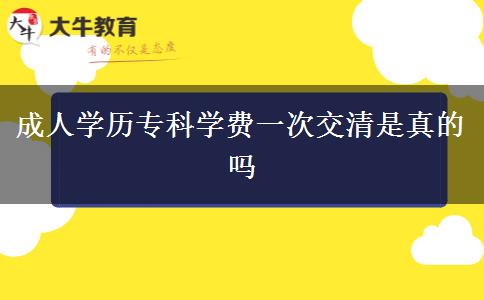 成人學歷?？茖W費一次交清是真的嗎